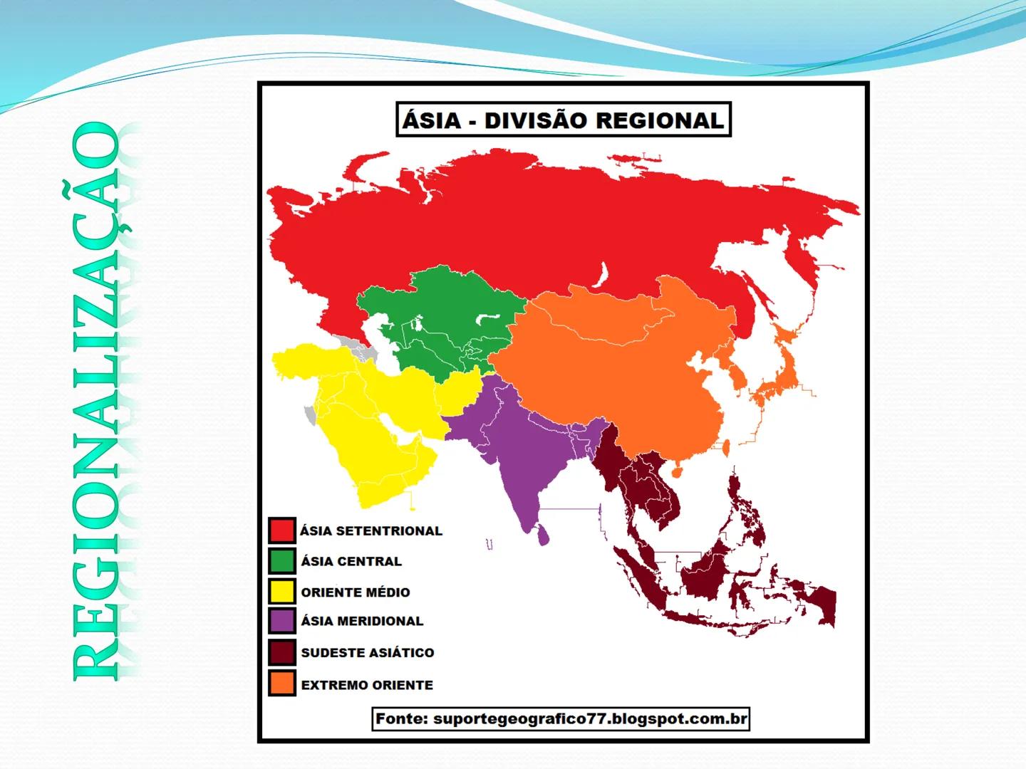 # CONTINENTE
# ASIÁTICO REGIONALIZAÇÃO
ÁSIA SETENTRIONAL
ÁSIA CENTRAL
ORIENTE MÉDIO
ÁSIA MERIDIONAL
SUDESTE ASIÁTICO
EXTREMO ORIENTE
ÁSIA - 