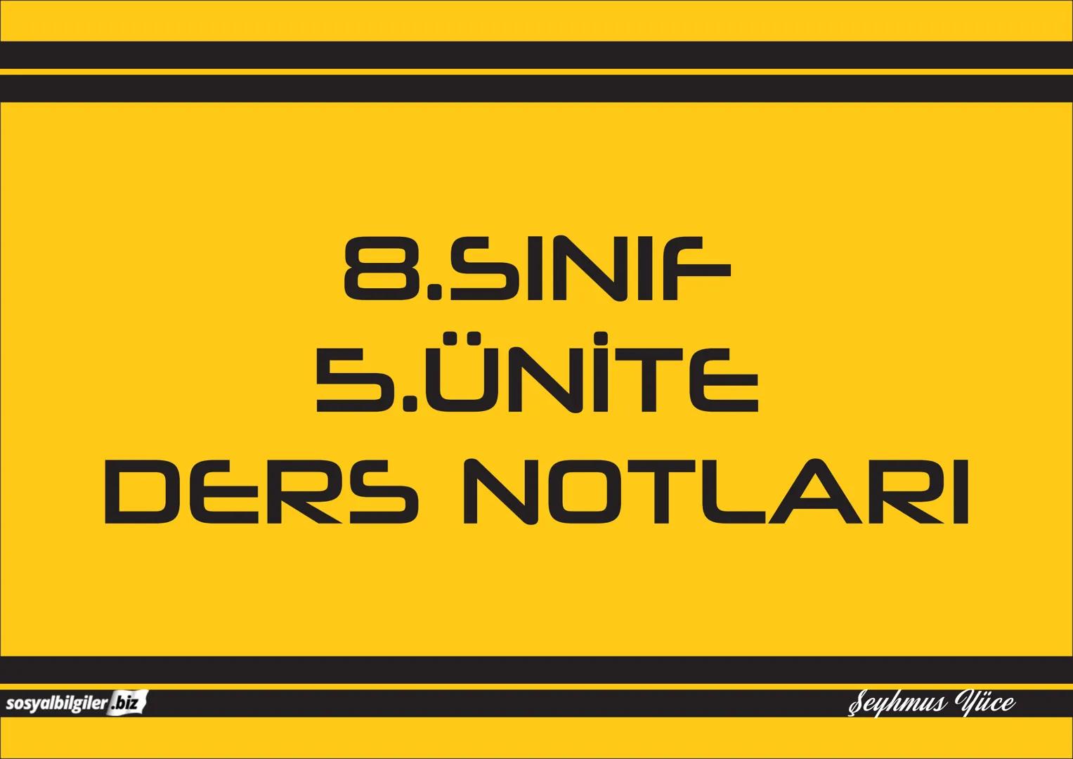 8.SINIF
1, 2, 3, 4, 5 ve
6.ÜNİTE
DERS NOTLARI
sosyalbilgiler.biz
Şeyhmus Yüce # 8.SINIF
# I.ÜNITE
# DERS NOTLARI
sosyalbilgiler.biz