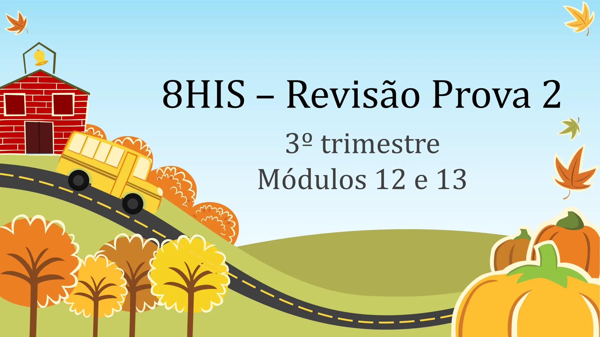 # 8HIS – Revisão Prova 2
3º trimestre
Módulos 12 e 13 # Orientações
• Data: 29/10
• Conteúdos:
• Módulo 12 - Segunda Revolução Industria