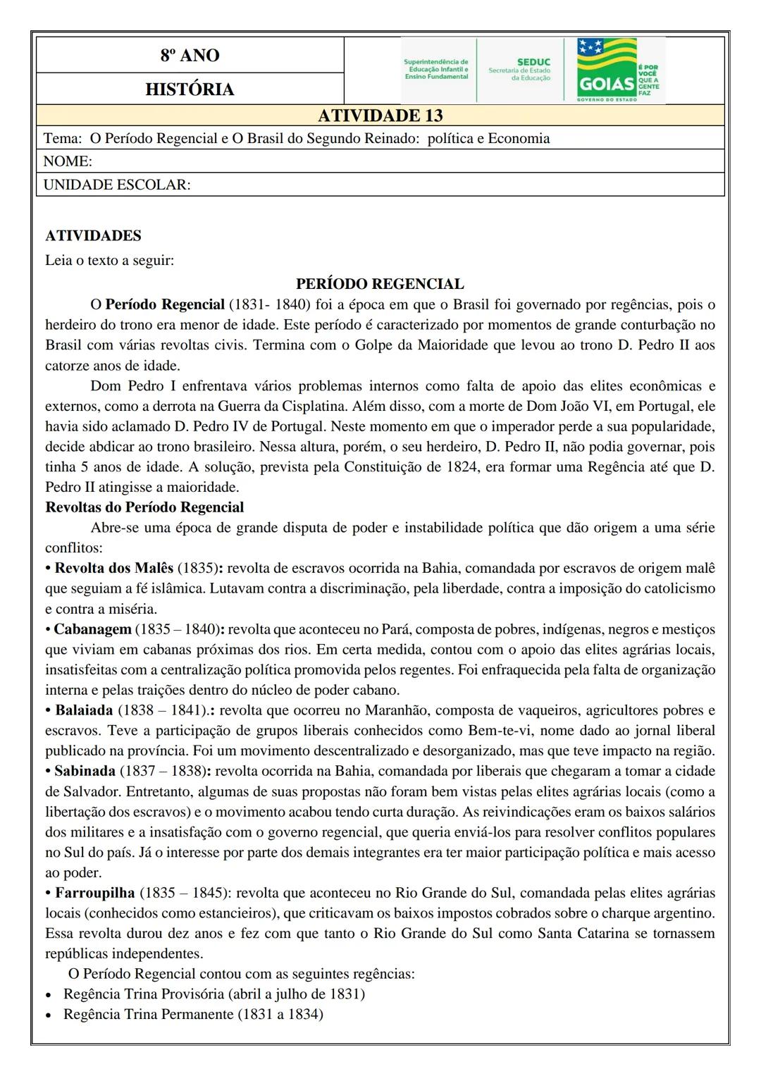 8° ΑΝΟ
HISTÓRIA
ATIVIDADE 13
Tema: O Período Regencial e O Brasil do Segundo Reinado: política e Economia
NOME:
UNIDADE ESCOLAR:
ATIVIDADE
