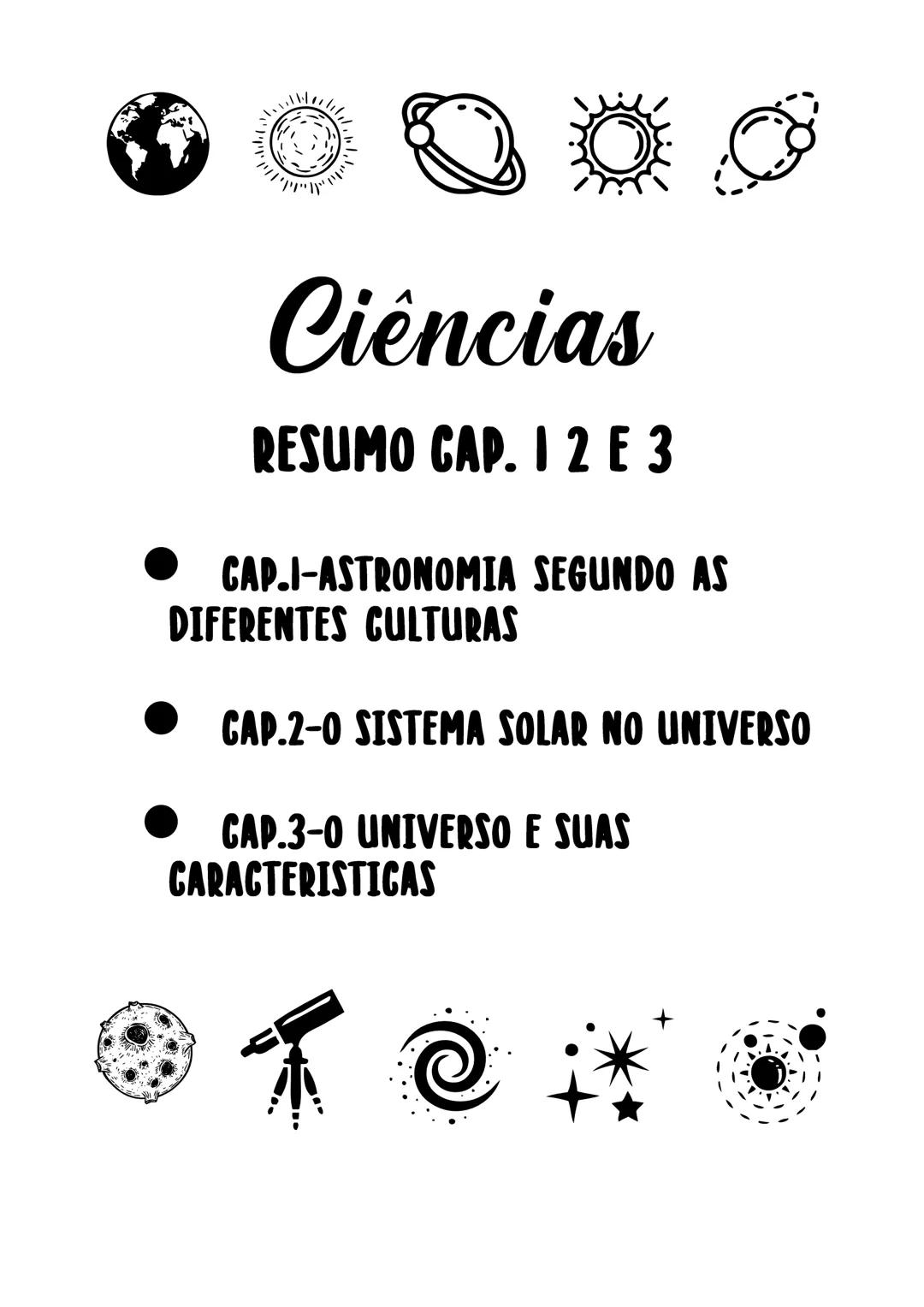 יייייייי
# Ciências
## RESUMO CAP. I2E3
- CAP.I-ASTRONOMIA SEGUNDO AS
DIFERENTES CULTURAS
- CAP.2-0 SISTEMA SOLAR NO UNIVERSO
- CAP.3-0