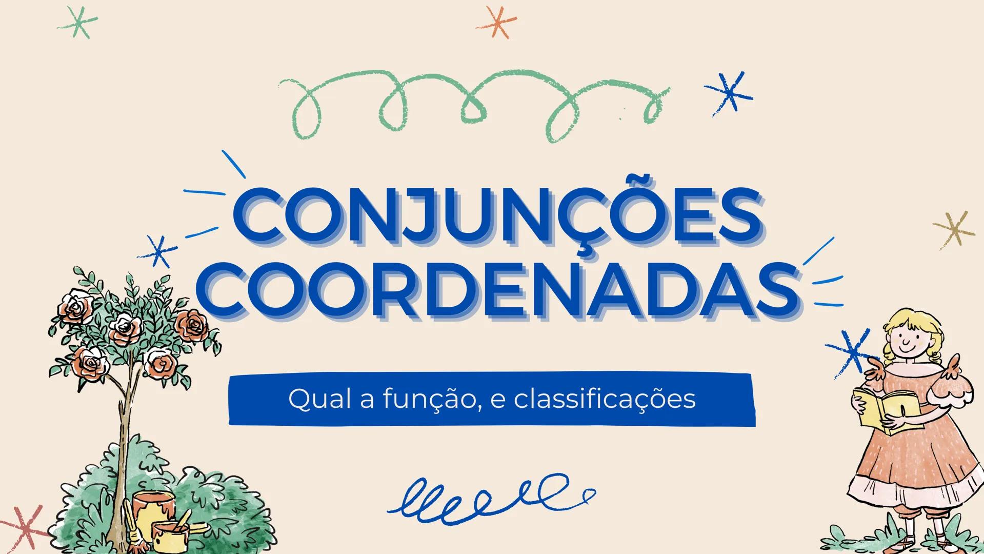 # CONJUNÇÕES
## COORDENADAS
Qual a função, e classificações As orações coordenadas são independentes entre si, podendo ser entendidas
separ