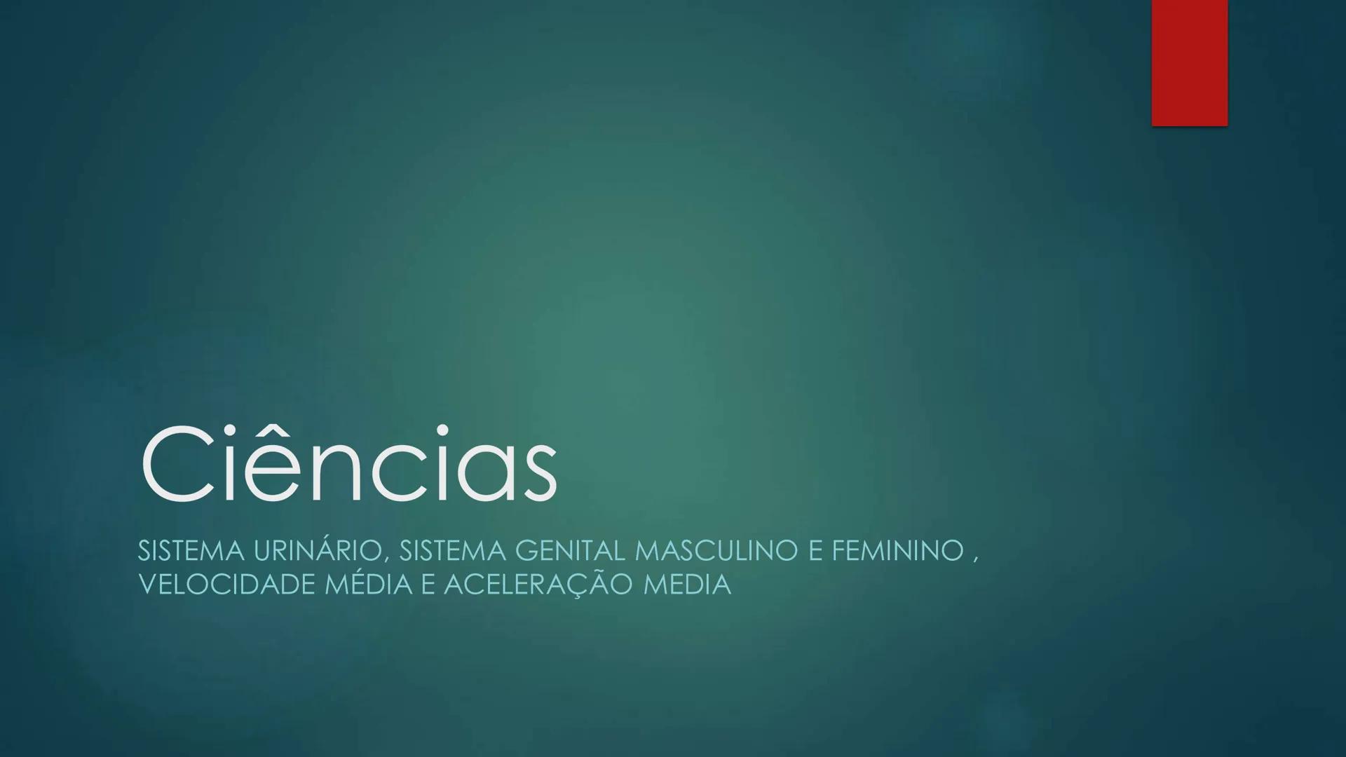 # Ciências
SISTEMA URINÁRIO, SISTEMA GENITAL MASCULINO E FEMININO,
VELOCIDADE MÉDIA E ACELERAÇÃO MEDIA # Sistema urinário
* A função do