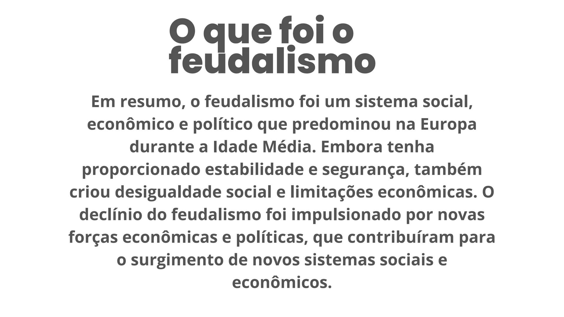 feudalismo # O que foi o
feudalismo
Em resumo, o feudalismo foi um sistema social,
econômico e político que predominou na Europa
durante a