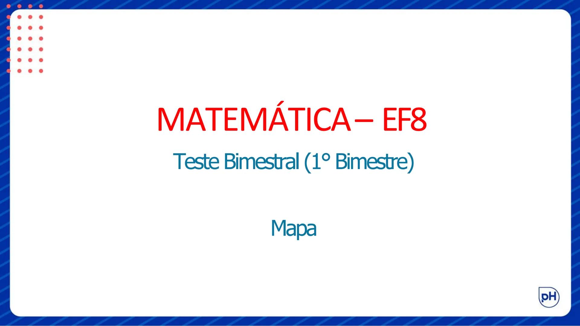 # MATEMÁTICA – EF8
Teste Bimestral (1º Bimestre)
Mapa # Objetivos da aprendizagem:
* Classificar números nos conjuntos numéricos.
* L
