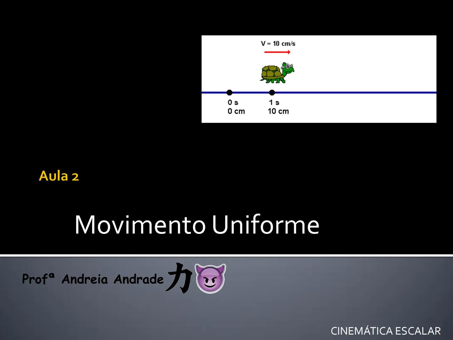 Aula 2
V = 10 cm/s
0 s
0 cm
1 s
10 cm
Movimento Uniforme
Prof
a Andreia Andrade
カ
CINEMÁTICA ESCALAR CINEMÁTICA ESCALAR
# Introdução