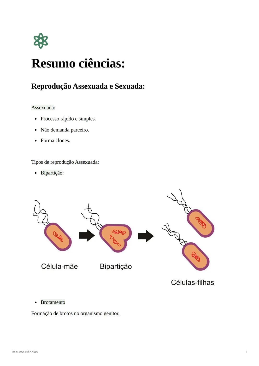 Resumo ciências:
Reprodução Assexuada e Sexuada:
Assexuada:
* Processo rápido e simples.
* Não demanda parceiro.
* Forma clones.
T