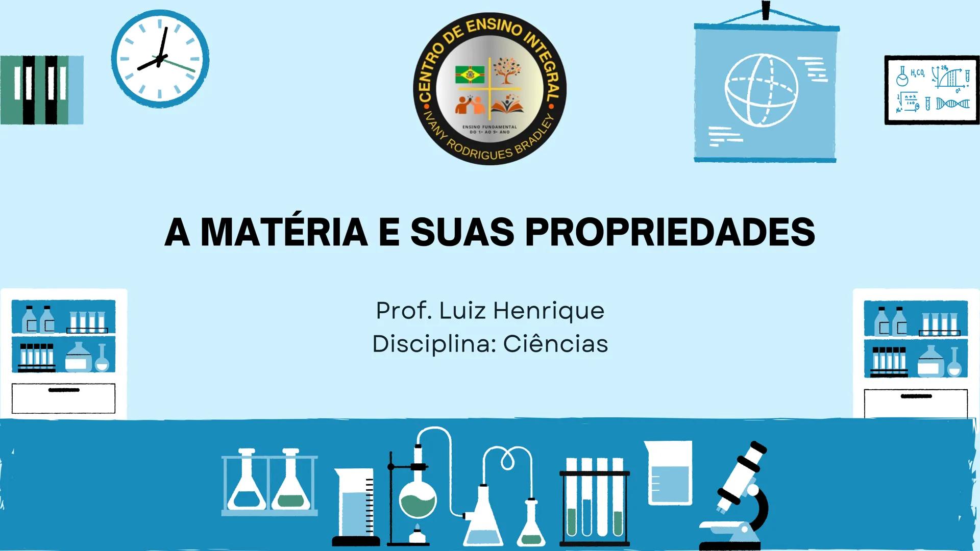 -
-
O DE ENSINO INTA
ENSINO FUNDAMENTAL
DO
AO
ANO
IVANY RODRIGUES BRADLEY
A MATÉRIA E SUAS PROPRIEDADES
Prof. Luiz Henrique
Disciplina: Ci