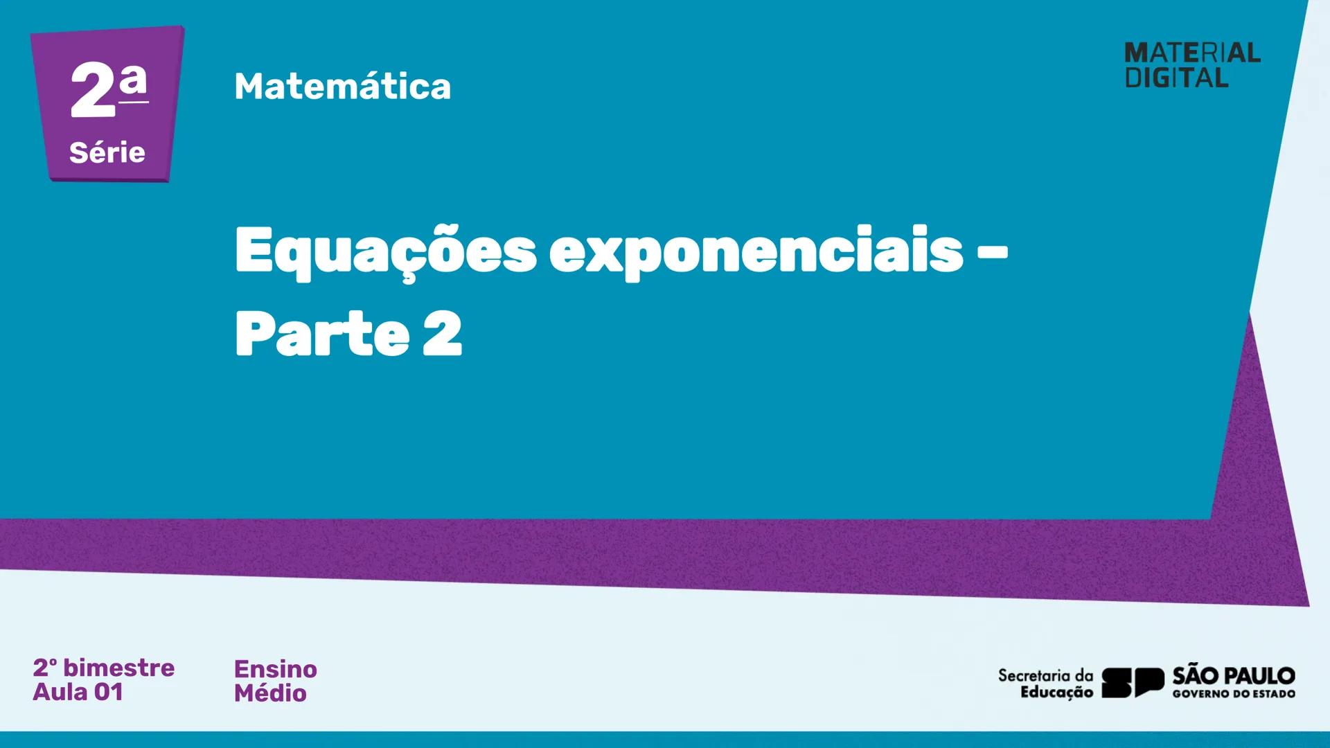 2a Matemática
Série
Equações exponenciais –
Parte 2
2º bimestre
Ensino
Aula 01
Médio
MATERIAL
DIGITAL
Secretaria da
SÃO PAULO
GOVERNO DO EST