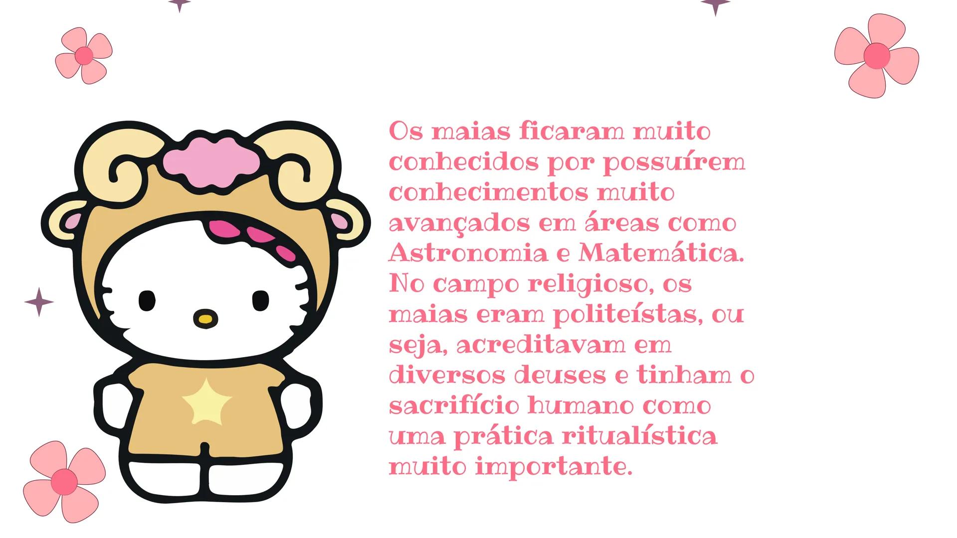 Hello
Kitty
Tema: maias Tabelas de tópicos
01.
Onde
onde surgiram
quando surgiram
02.
Religião, cultura
religião dos Maias e qual era
sua