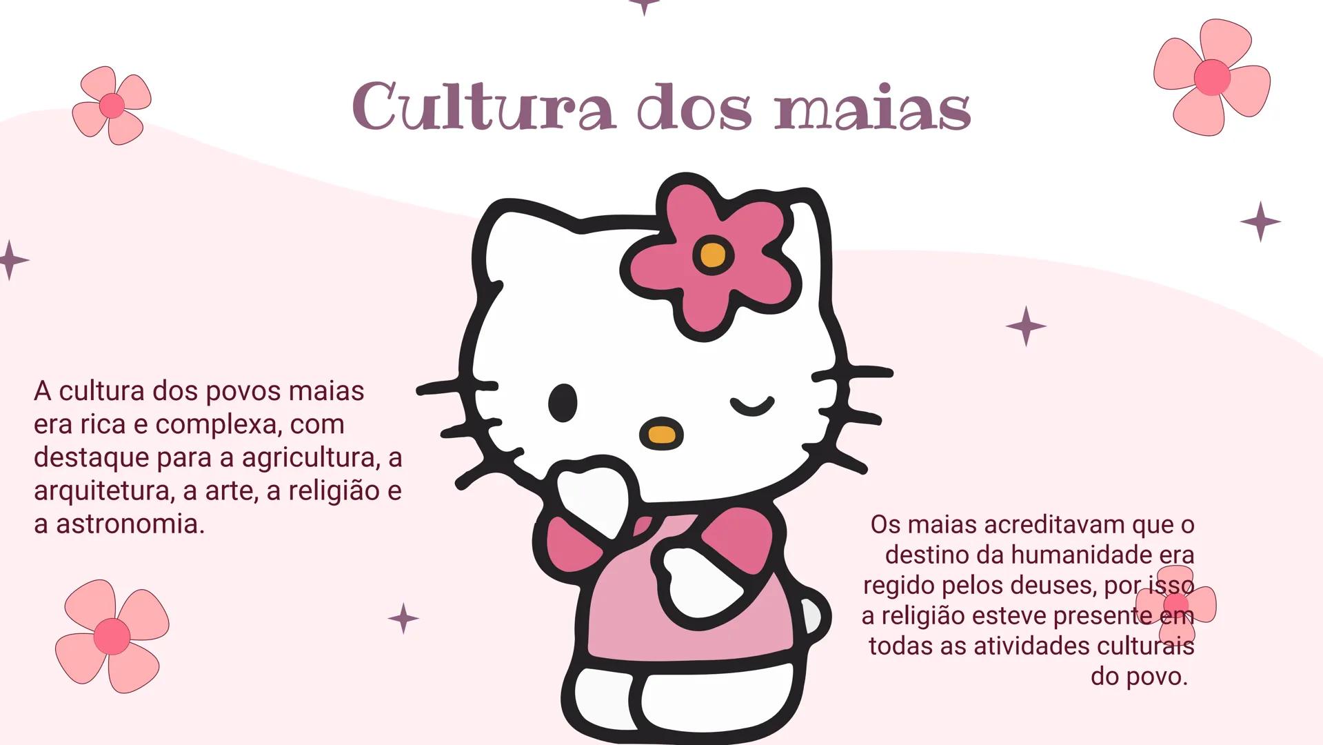 Hello
Kitty
Tema: maias Tabelas de tópicos
01.
Onde
onde surgiram
quando surgiram
02.
Religião, cultura
religião dos Maias e qual era
sua