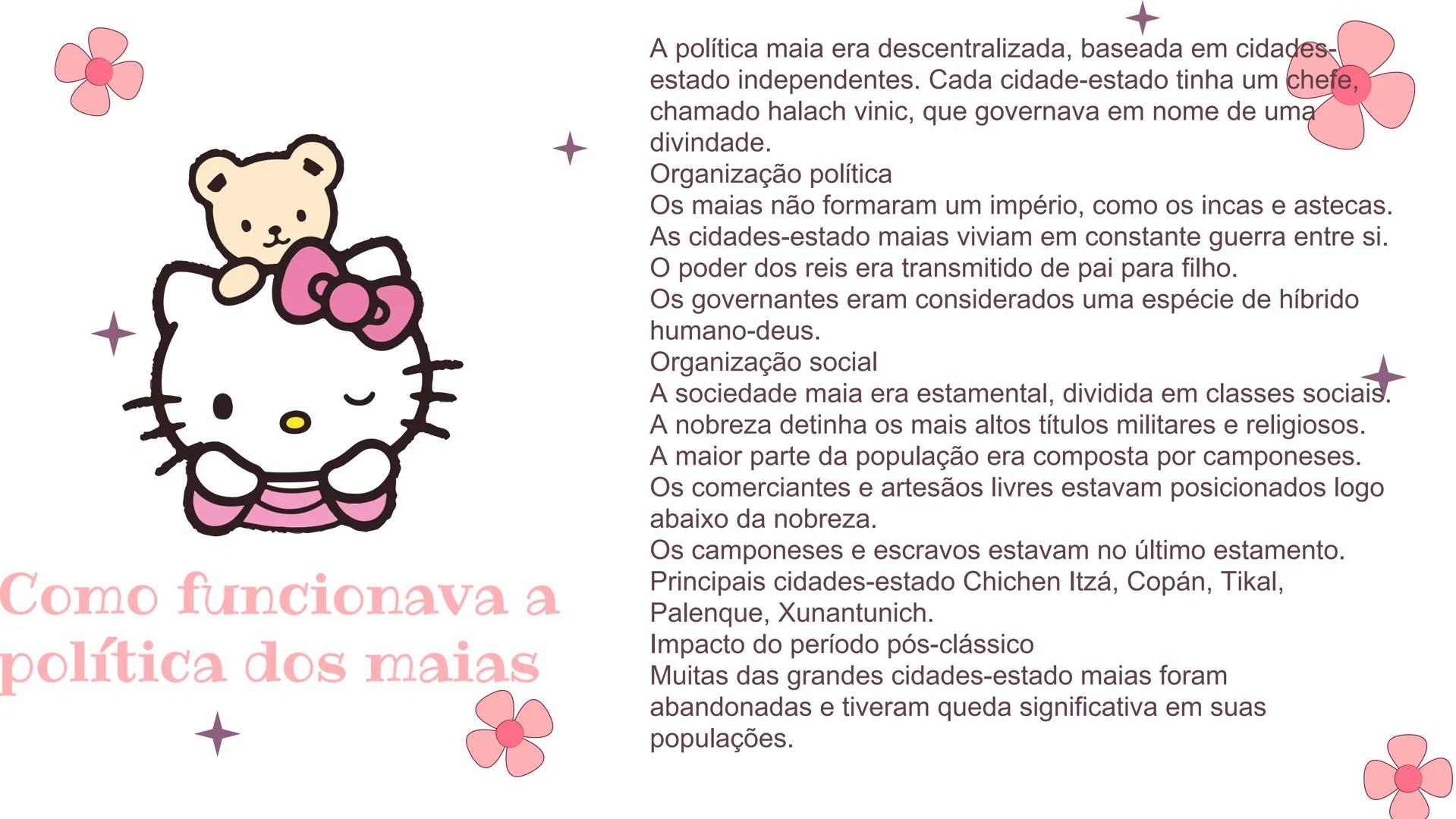 Hello
Kitty
Tema: maias Tabelas de tópicos
01.
Onde
onde surgiram
quando surgiram
02.
Religião, cultura
religião dos Maias e qual era
sua