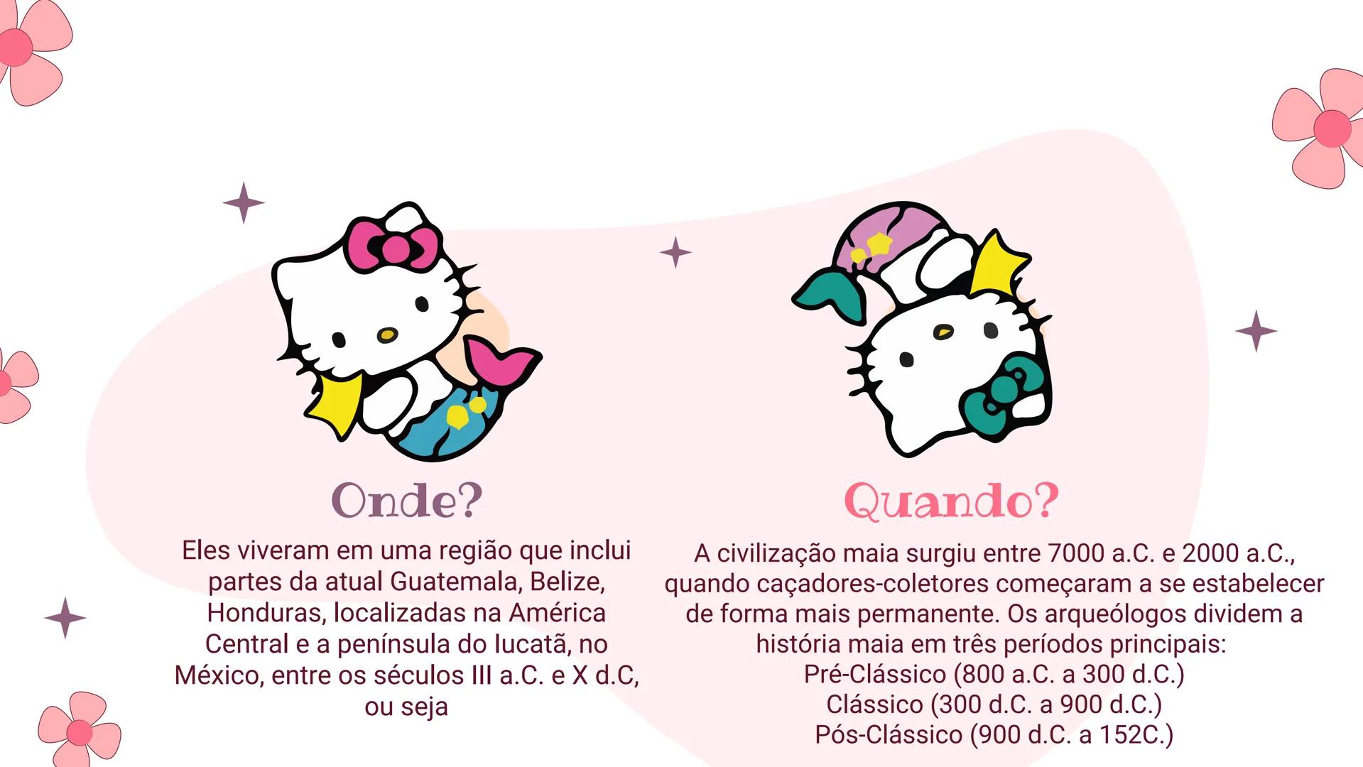 Hello
Kitty
Tema: maias Tabelas de tópicos
01.
Onde
onde surgiram
quando surgiram
02.
Religião, cultura
religião dos Maias e qual era
sua