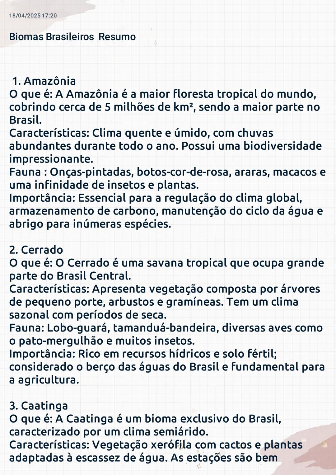 18/04/2025 17:20
Biomas Brasileiros Resumo
1. Amazônia
O que é: A Amazônia é a maior floresta tropical do mundo,
cobrindo cerca de 5 milhões