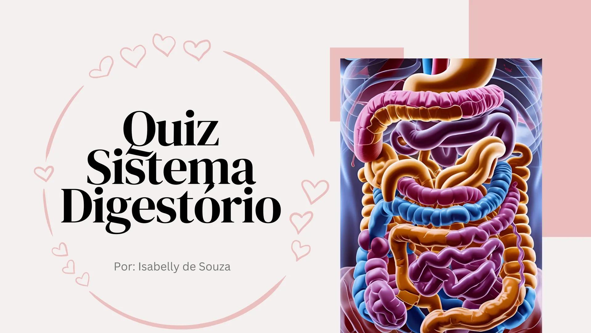 # Quiz Sistema Digestório
Por: Isabelly de Souza 01
Qual é o principal local de
absorção de nutrientes no
sistema digestório?
A) esôfago
B)