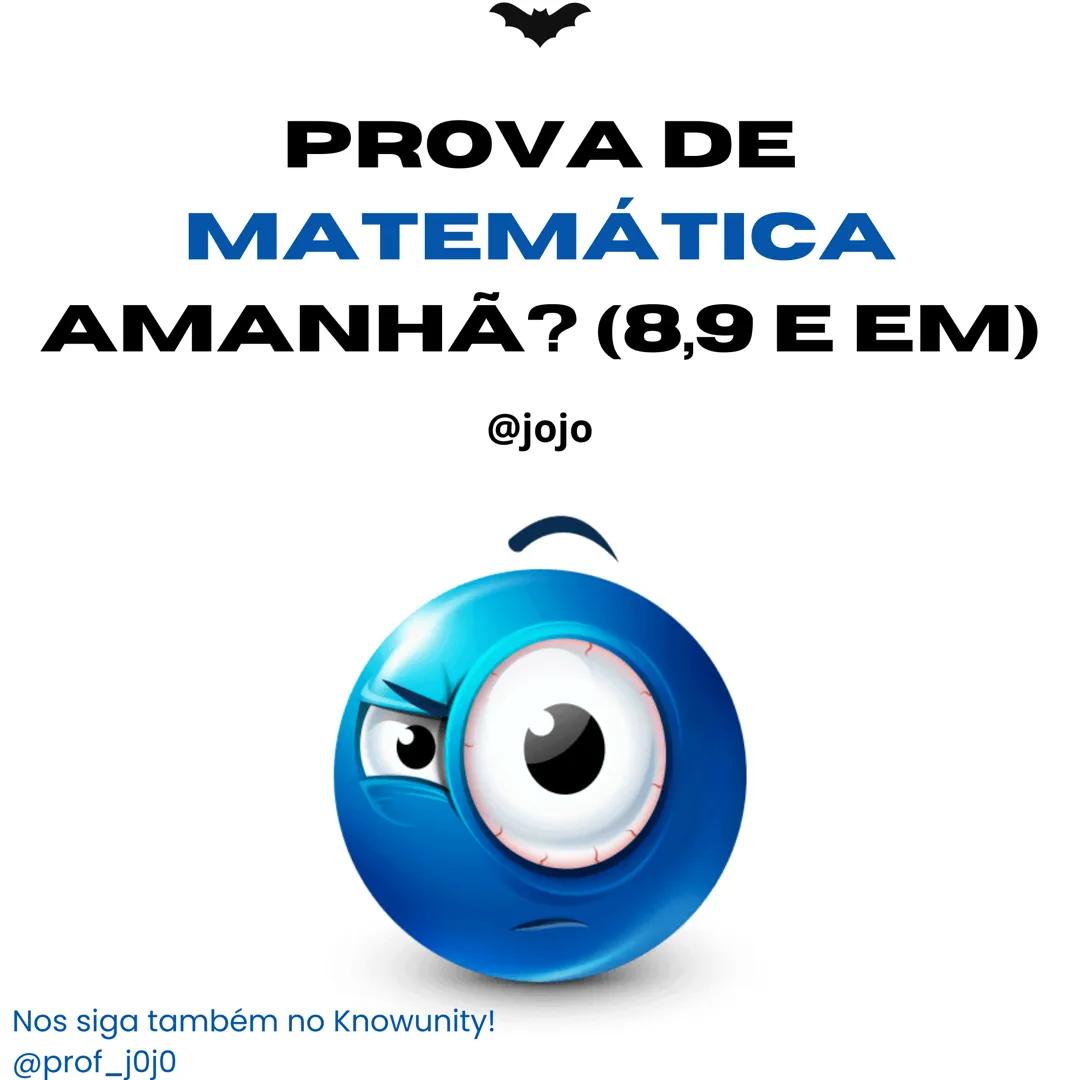 PROVA DE
MATEMÁTICA
AMANHÃ? (8,9 E EM)
@jojo
Nos siga também no Knowunity!
@prof_j0j0 ANTES DE COMEÇARMOS...
Salve para todos, eu voltei am