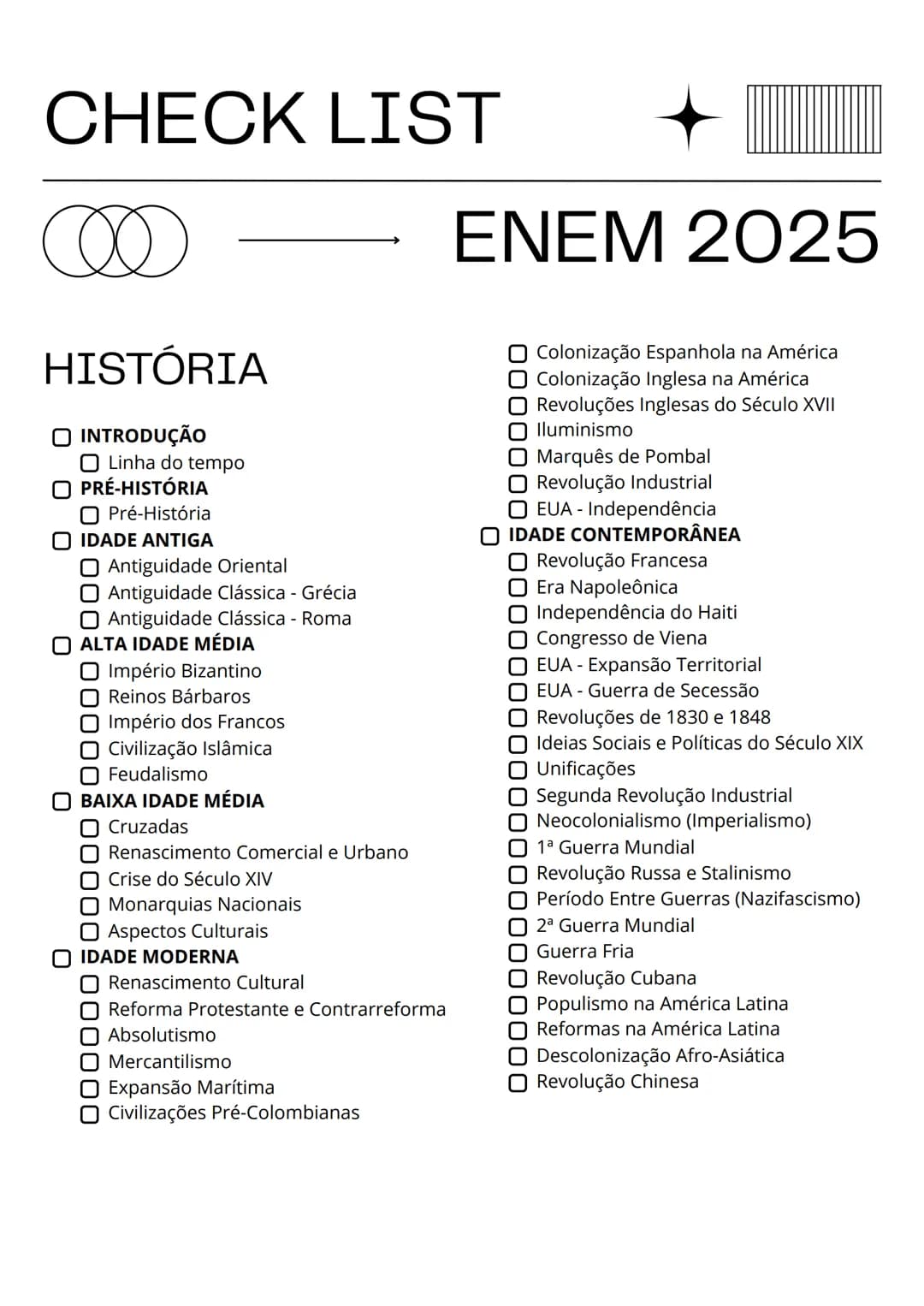 # CHECK LIST
# ENEM 2025
## HISTÓRIA
### INTRODUÇÃO
- Linha do tempo
### PRÉ-HISTÓRIA
- Pré-História
### IDADE ANTIGA
- Antiguidade Orie