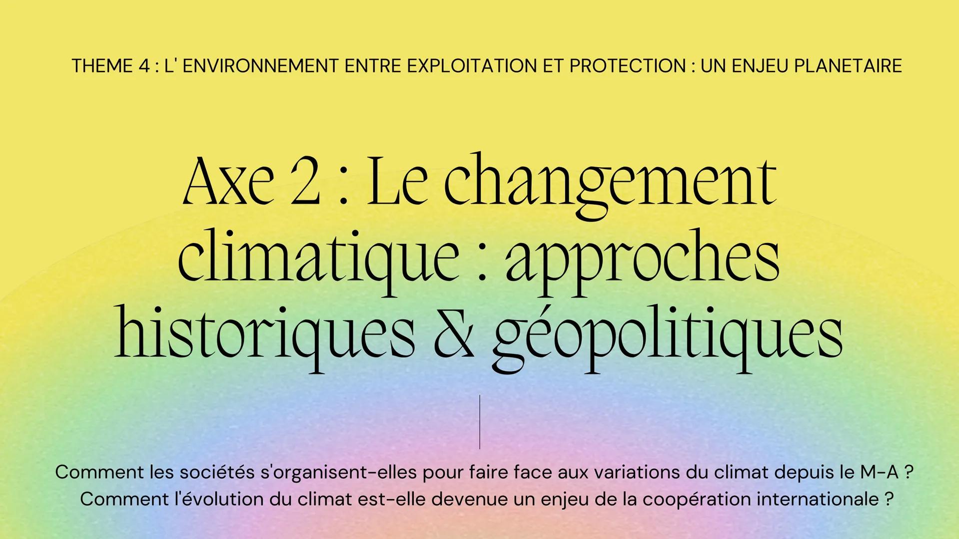 THEME 4: L' ENVIRONNEMENT ENTRE EXPLOITATION ET PROTECTION : UN ENJEU PLANETAIRE
Axe 2 : Le changement
climatique : approches
historiques &