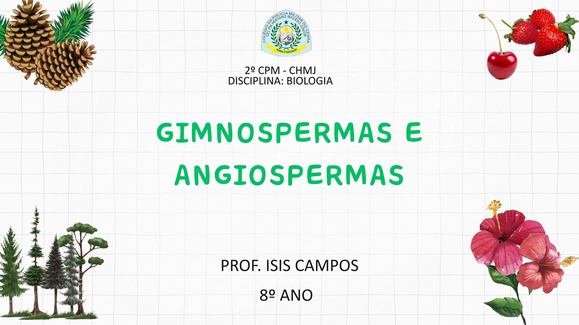 --- OCR Start ---
GIO DA POLICIA MILITAR
CEL PM HERVANO MACEDO
JUNIOR
DO CEARA
HONRA EDUCAÇÃo
2º CPM - CHMJ
DISCIPLINA: BIOLOGIA
GIMNOSPERMA